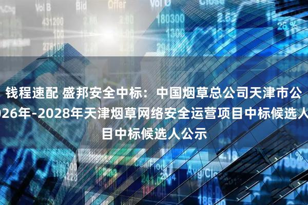 钱程速配 盛邦安全中标：中国烟草总公司天津市公司2026年-2028年天津烟草网络安全运营项目中标候选人公示