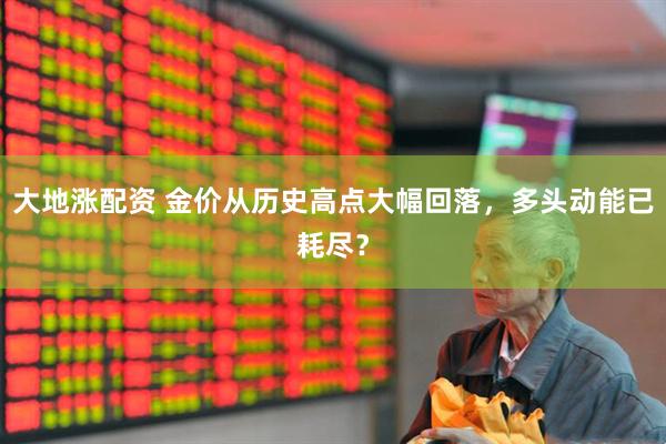 大地涨配资 金价从历史高点大幅回落，多头动能已耗尽？