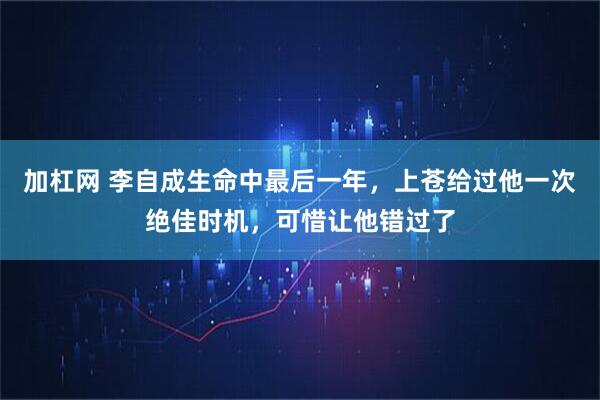 加杠网 李自成生命中最后一年，上苍给过他一次绝佳时机，可惜让他错过了