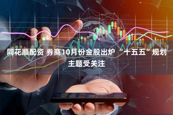 同花顺配资 券商10月份金股出炉 “十五五”规划主题受关注