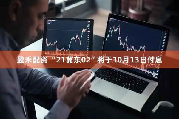 盈禾配资 “21冀东02”将于10月13日付息