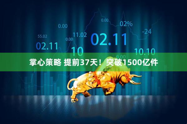 掌心策略 提前37天！突破1500亿件