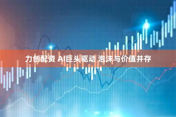 力创配资 AI巨头驱动 泡沫与价值并存