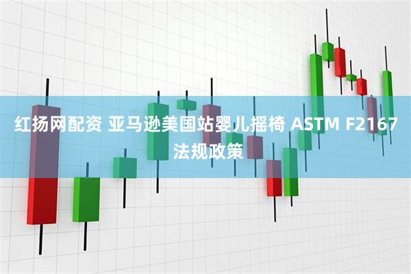 红扬网配资 亚马逊美国站婴儿摇椅 ASTM F2167 法规政策