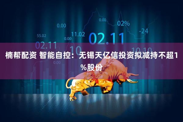 楠帮配资 智能自控：无锡天亿信投资拟减持不超1%股份