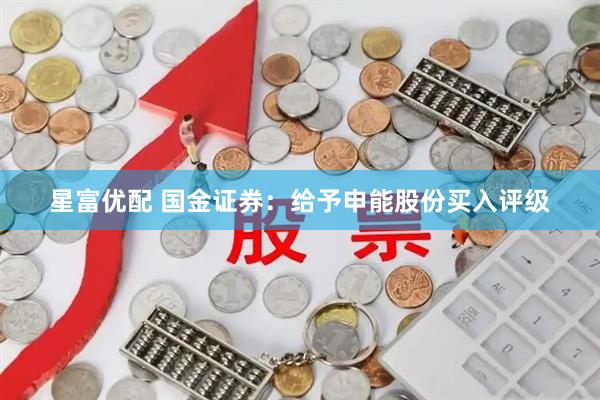 星富优配 国金证券：给予申能股份买入评级